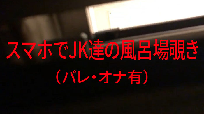 スマホでJK達の風呂場覗き(バレ･オナ有)
